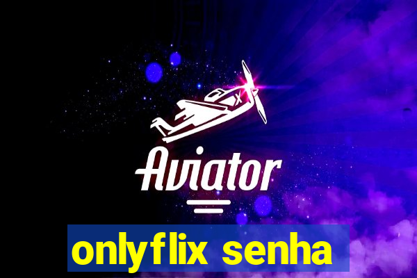 onlyflix senha